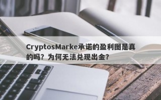 CryptosMarke承诺的盈利图是真的吗？为何无法兑现出金？