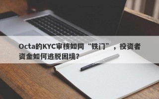 Octa的KYC审核如同“铁门”，投资者资金如何逃脱困境？