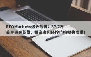 ETOMarkets爆仓危机：37.7万美金资金蒸发，投资者因操控价格损失惨重！