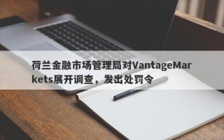 荷兰金融市场管理局对VantageMarkets展开调查，发出处罚令