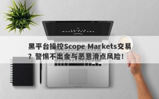 黑平台操控Scope Markets交易？警惕不出金与恶意滑点风险！