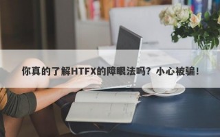 你真的了解HTFX的障眼法吗？小心被骗！