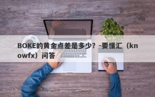 BOKE的黄金点差是多少？-要懂汇（knowfx）问答