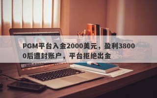 PGM平台入金2000美元，盈利38000后遭封账户，平台拒绝出金