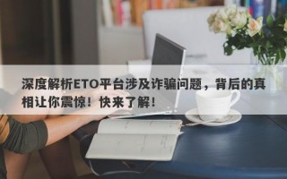 深度解析ETO平台涉及诈骗问题，背后的真相让你震惊！快来了解！