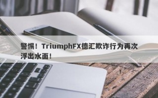 警惕！TriumphFX德汇欺诈行为再次浮出水面！