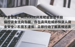 严重警告，MiTRADE利用规避监管手段操控资金流向岛国，存在高风险威胁投资人资金安全，不得不谨慎！立即行动了解真相远离风险。