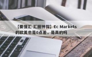 【要懂汇 汇圈神探】Ec Markets的欧美也是0点差，是真的吗
