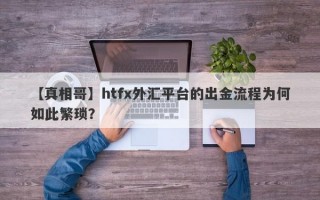 【真相哥】htfx外汇平台的出金流程为何如此繁琐？