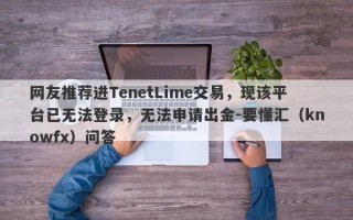 网友推荐进TenetLime交易，现该平台已无法登录，无法申请出金-要懂汇（knowfx）问答