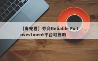 【毒蛇君】券商Reliable Fx Investment平台可靠嘛
