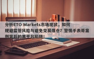 分析ETO Markets市场现状，如何规避监管风险与避免交易爆仓？警惕手表哥案例背后的黑平台陷阱！