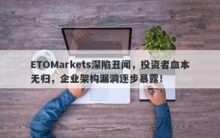 ETOMarkets深陷丑闻，投资者血本无归，企业架构漏洞逐步暴露！