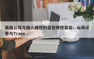 英国公司与国人操控的监管牌照背后：山海证券与Traze