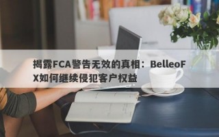 揭露FCA警告无效的真相：BelleoFX如何继续侵犯客户权益