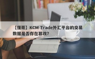 【懂哥】KCM Trade外汇平台的交易数据是否存在篡改？