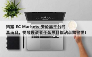 揭露 EC Markets 安盈黑平台的真面目，提醒投资者什么黑料都沾点需警惕！