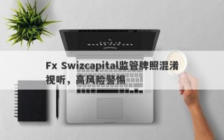 Fx Swizcapital监管牌照混淆视听，高风险警惕