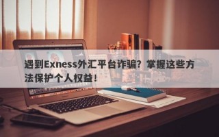 遇到Exness外汇平台诈骗？掌握这些方法保护个人权益！