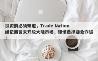 投资前必须知道，Trade Nation经纪商暂未开放大陆市场，谨慎选择避免诈骗！