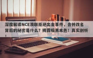 深度解读NCE澳联拒绝出金事件，合并改名背后的秘密是什么？揭露暗黑本色！真实剖析！