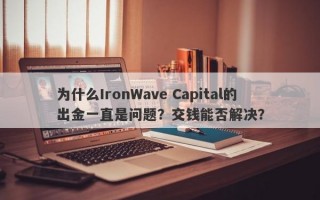 为什么IronWave Capital的出金一直是问题？交钱能否解决？