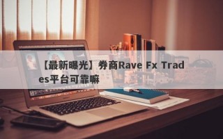 【最新曝光】券商Rave Fx Trades平台可靠嘛
