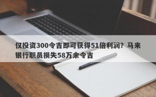 仅投资300令吉即可获得51倍利润？马来银行职员损失58万余令吉