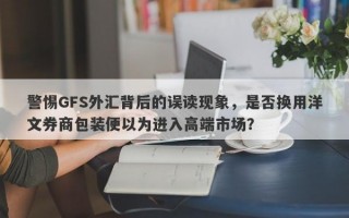 警惕GFS外汇背后的误读现象，是否换用洋文券商包装便以为进入高端市场？