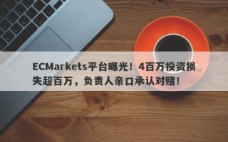 ECMarkets平台曝光！4百万投资损失超百万，负责人亲口承认对赌！