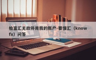 柏富汇无故停用我的账户-要懂汇（knowfx）问答