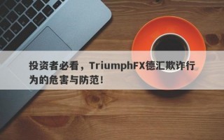 投资者必看，TriumphFX德汇欺诈行为的危害与防范！