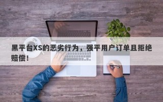 黑平台XS的恶劣行为，强平用户订单且拒绝赔偿！