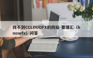 找不到CCLDUDFX的网站-要懂汇（knowfx）问答