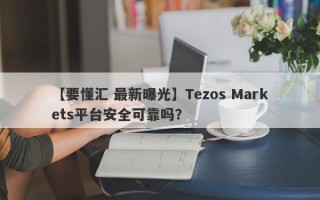 【要懂汇 最新曝光】Tezos Markets平台安全可靠吗？
