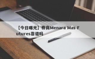 【今日曝光】券商Menara Mas Futures靠谱吗
