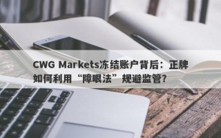 CWG Markets冻结账户背后：正牌如何利用“障眼法”规避监管？