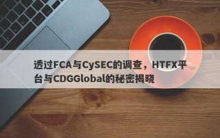 透过FCA与CySEC的调查，HTFX平台与CDGGlobal的秘密揭晓