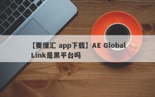 【要懂汇 app下载】AE Global Link是黑平台吗
