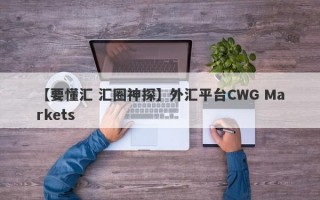 【要懂汇 汇圈神探】外汇平台CWG Markets
