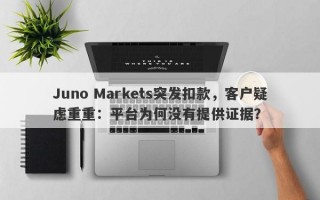 Juno Markets突发扣款，客户疑虑重重：平台为何没有提供证据？