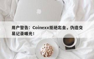 用户警告：Coinexx拒绝出金，伪造交易记录曝光！