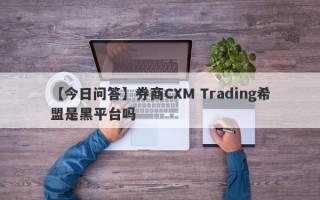 【今日问答】券商CXM Trading希盟是黑平台吗
