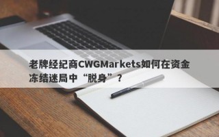 老牌经纪商CWGMarkets如何在资金冻结迷局中“脱身”？