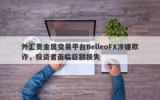 外汇贵金属交易平台BelleoFX涉嫌欺诈，投资者面临巨额损失