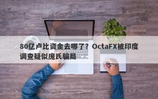 80亿卢比资金去哪了？OctaFX被印度调查疑似庞氏骗局