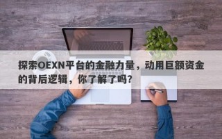 探索OEXN平台的金融力量，动用巨额资金的背后逻辑，你了解了吗？