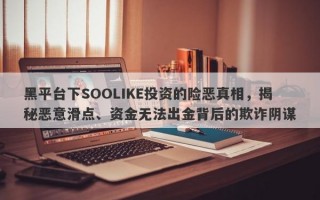 黑平台下SOOLIKE投资的险恶真相，揭秘恶意滑点、资金无法出金背后的欺诈阴谋