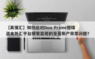 【真懂汇】如何应对Doo Prime德璞资本外汇平台频繁出现的交易账户异常问题？