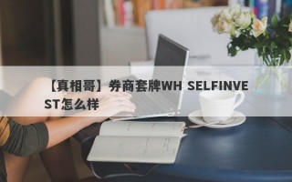 【真相哥】券商套牌WH SELFINVEST怎么样
